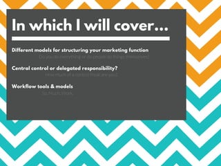 In which I will cover...
Different models for structuring your marketing function
Central control or delegated responsibil...