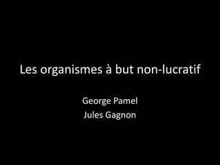 Les organismes à but non-lucratif
George Pamel
Jules Gagnon
 