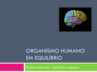 ORGANISMO HUMANO
EM EQUILÍBRIO
Sistema Nervoso – Estímulo e resposta
 