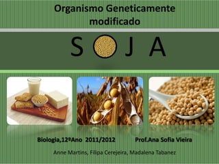 Organismo Geneticamente
            modificado

           S                     J A

Biologia,12ºAno 2011/2012           Prof.Ana Sofia Vieira
     Anne Martins, Filipa Cerejeira, Madalena Tabanez
 