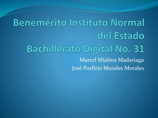 Marcel Mialma Madariaga
José Porfirio Morales Morales
 