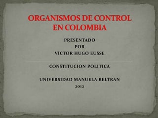PRESENTADO
            POR
     VICTOR HUGO EUSSE

   CONSTITUCION POLITICA

UNIVERSIDAD MANUELA BELTRAN
            2012
 