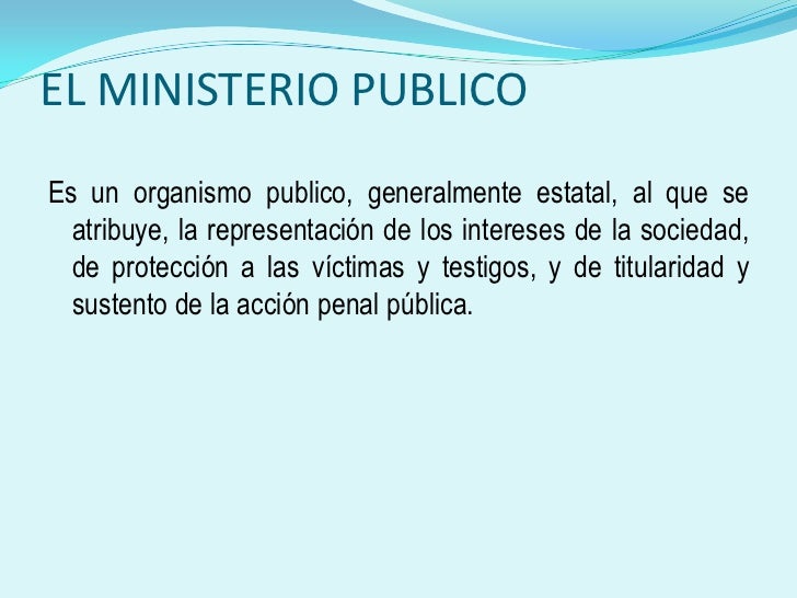 EL MINISTERIO PUBLICO<br />Es un organismo publico, generalmente estatal, al que se atribuye, la representación de los int...