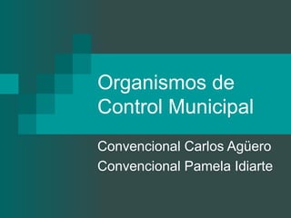 Organismos de Control Municipal Convencional Carlos Agüero Convencional Pamela Idiarte 