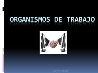 ORGANISMOS DE TRABAJO




          Lorena Romero Sanabria
 