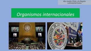 Organismos internacionales
4to medio Chile y la Región
Latinoamericana
 