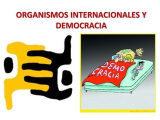 ORGANISMOS INTERNACIONALES Y
DEMOCRACIA
 