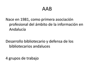 AABNace en 1981, como primera asociación profesional del ámbito de la información en AndalucíaDesarrollo bibliotecario y defensa de los bibliotecarios andaluces4 grupos de trabajo
