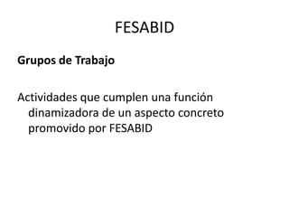 FESABIDGrupos de TrabajoActividades que cumplen una función dinamizadora de un aspecto concreto promovido por FESABID