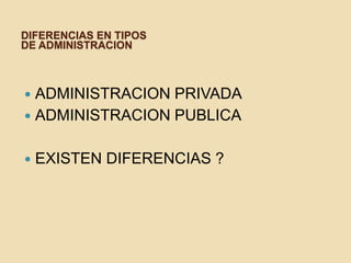 DIFERENCIAS EN TIPOS
DE ADMINISTRACION

ADMINISTRACION PRIVADA
 ADMINISTRACION PUBLICA




EXISTEN DIFERENCIAS ?

 