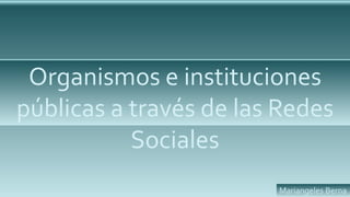 Organismos e instituciones
públicas a través de las Redes
Sociales
Mariangeles Berna
 