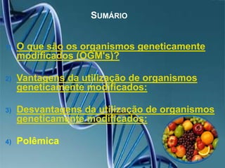 SumárioO que são os organismos geneticamente modificados (OGM's)?Vantagens da utilização de organismos geneticamente modificados:Desvantagensda utilização de organismos geneticamente modificados:Polêmica