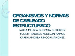 ORGANISMOS Y NORMAS DE CABLEADO ESTRUCTURADO LAURA MELISSA GUEVARA GUTIERREZ YULIETH ANDREA MEDELLIN RAMOS KAREN ANDREA RINCON SANCHEZ 