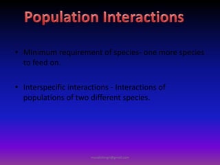 • Minimum requirement of species- one more species
to feed on.
• Interspecific interactions - Interactions of
populations of two different species.
muralishingri@gmail.com
 