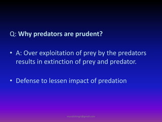 Q: Why predators are prudent?
• A: Over exploitation of prey by the predators
results in extinction of prey and predator.
• Defense to lessen impact of predation
muralishingri@gmail.com
 