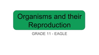Organisms and their
Reproduction
GRADE 11 - EAGLE
 