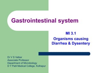 Gastrointestinal system
MI 3.1
Organisms causing
Diarrhea & Dysentery
Dr V S Vatkar
Associate Professor
Department of Microbiology
D Y Patil Medical College, Kolhapur
 
