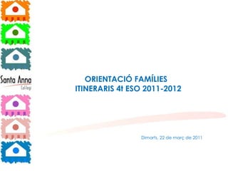 ORIENTACIÓ FAMÍLIES  ITINERARIS 4t ESO 2011-2012 Dimarts, 22 de març de 2011 