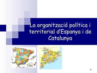 La organització política i
territorial d’Espanya i de
Catalunya
1
 