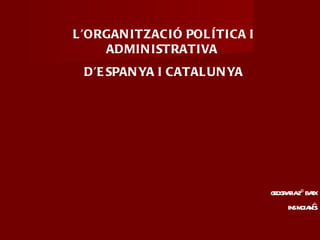 L’ORGANITZACIÓ POLÍTICA I ADMINISTRATIVA  D’ESPANYA I CATALUNYA GEOGRAFIA 2º BATX INS MOIANÈS 