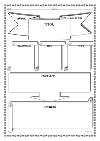 DIBUIXANT
NOM.........................................................................................DATA.............................................................................
PERSONATGES LlOC TEMPS
PROBLEMA
SOLUCIÓ
Beatriu palau
Títol
AUTOR
 