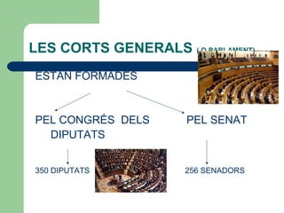 LES CORTS GENERALS ( O PARLAMENT)
ESTAN FORMADES
PEL CONGRÉS DELS PEL SENAT
DIPUTATS
350 DIPUTATS 256 SENADORS
 