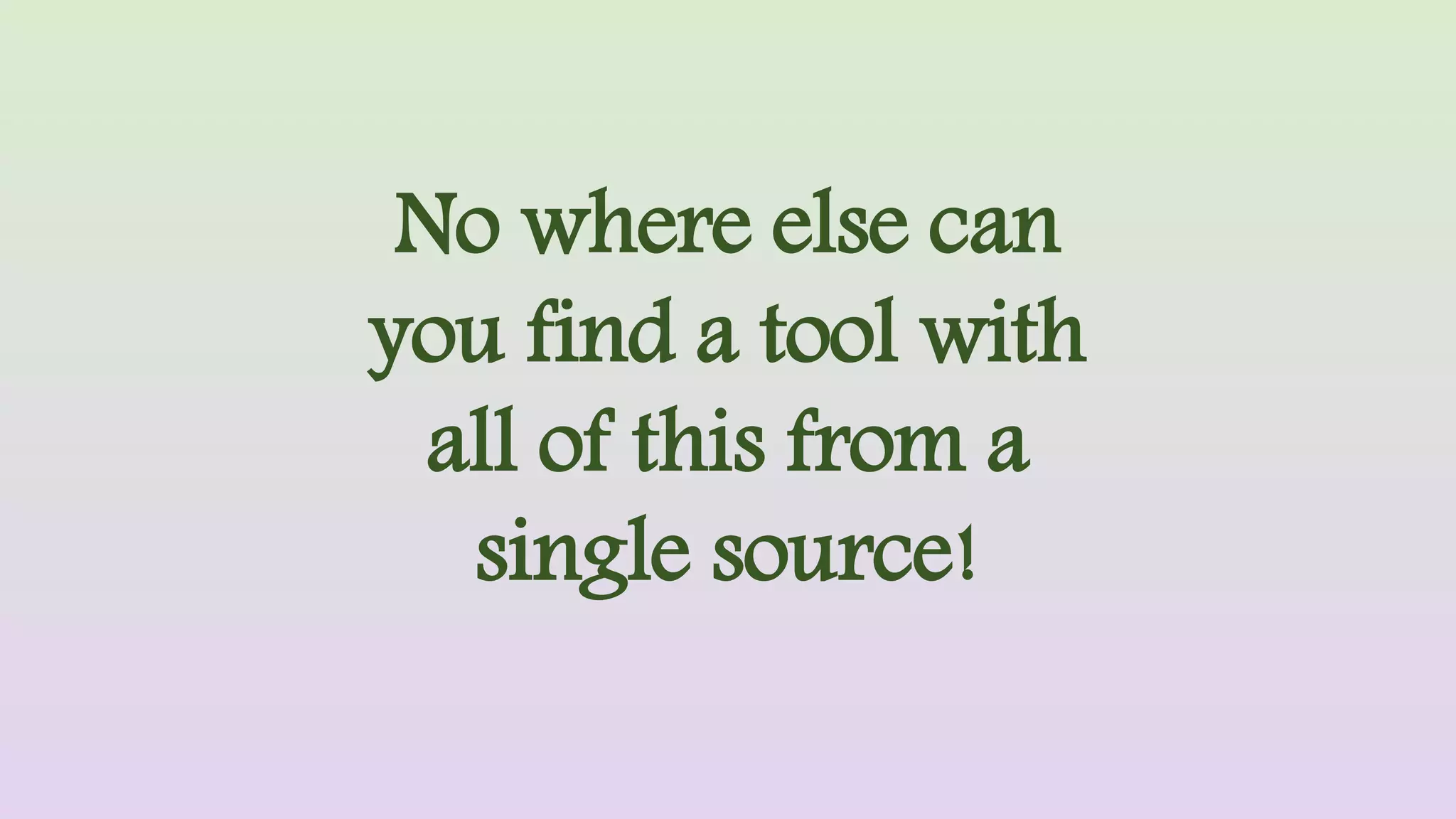 No where else can
you find a tool with
all of this from a
single source!
 