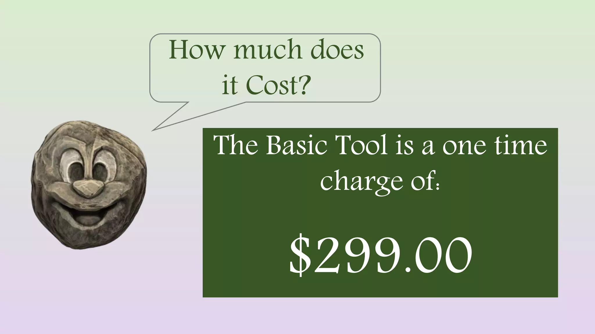 How much does
it Cost?
The Basic Tool is a one time
charge of:
$299.00
 