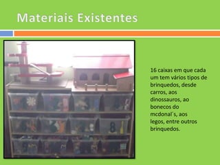 16 caixas em que cada
um tem vários tipos de
brinquedos, desde
carros, aos
dinossauros, ao
bonecos do
mcdonal´s, aos
legos, entre outros
brinquedos.

 