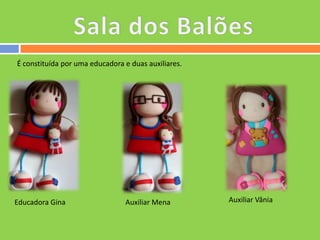 É constituída por uma educadora e duas auxiliares.

Educadora Gina

Auxiliar Mena

Auxiliar Vânia

 