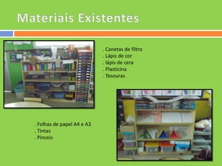 . Canetas de filtro
. Lápis de cor
. lápis de cera
. Plasticina
. Tesouras

. Folhas de papel A4 e A3
. Tintas
. Pinceis

 