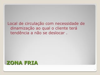 Local de circulação com necessidade de
 dinamização ao qual o cliente terá
 tendência a não se deslocar .




ZONA FRIA
                                         7
 