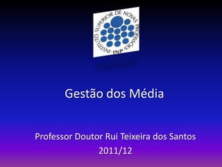 Gestão dos Média


Professor Doutor Rui Teixeira dos Santos
               2011/12
 