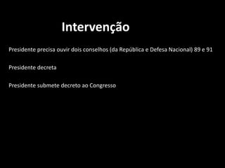 Intervenção 
Presidente precisa ouvir dois conselhos (da República e Defesa Nacional) 89 e 91 
Presidente decreta 
Presidente submete decreto ao Congresso 
