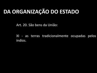 DA ORGANIZAÇÃO DO ESTADO 
Art. 20. São bens da União: 
XI - as terras tradicionalmente ocupadas pelos 
índios. 
 