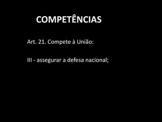 COMPETÊNCIAS 
Art. 21. Compete à União: 
III - assegurar a defesa nacional; 
 