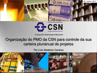 Diretoria de Projetos - DEPJ
Organização do PMO da CSN para controle da sua
carteira plurianual de projetos
Tito Lívio Medeiros Cardoso
30 – março - 2011
 