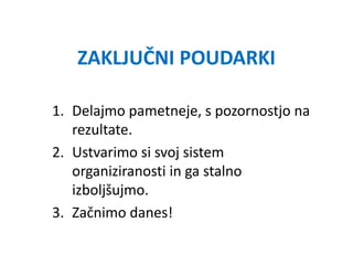 ZAKLJUČNI POUDARKI
1. Delajmo pametneje, s pozornostjo na
rezultate.
2. Ustvarimo si svoj sistem
organiziranosti in ga stalno
izboljšujmo.
3. Začnimo danes!
 