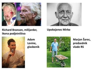 Richard Branson, milijarder,
ikona podjetništva
Upokojenec Mirko
Adam
Levine,
glasbenik
Marjan Šarec,
predsednik
vlade RS
 