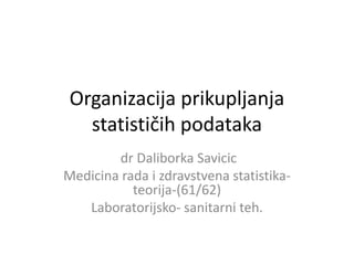 Organizacija prikupljanja
statističih podataka
dr Daliborka Savicic
Medicina rada i zdravstvena statistika-
teorija-(61/62)
Laboratorijsko- sanitarni teh.
 