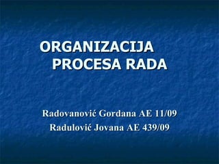 ORGANIZACIJA
 PROCESA RADA


Radovanović Gordana AE 11/09
 Radulović Jovana AE 439/09
 