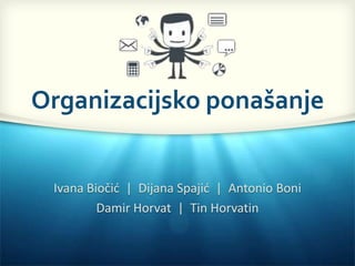 Ivana Biočid | Diana Spajid | Antonio Boni
Damir Horvat | Tin Horvatin
Organizacijsko ponašanje
 