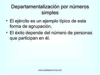 Departamentalización por números simples El ejército es un ejemplo típico de esta forma de agrupación. El éxito depende del número de personas que participan en él.  www.auladeeconomia.com 