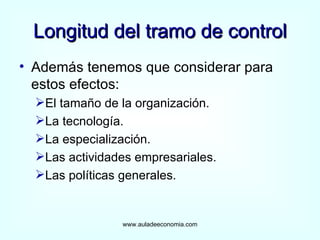 Longitud del tramo de control Además tenemos que considerar para estos efectos: El tamaño de la organización. La tecnología. La especialización. Las actividades empresariales. Las políticas generales. www.auladeeconomia.com 