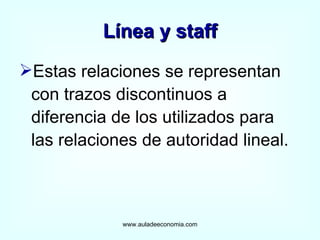 Línea y staff Estas relaciones se representan con trazos discontinuos a diferencia de los utilizados para las relaciones de autoridad lineal. www.auladeeconomia.com 