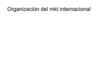 Organización del mkt internacional
 