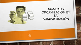 MANUALES
ORGANIZACIÓN EN
LA
ADMINISTRACIÓN

 
