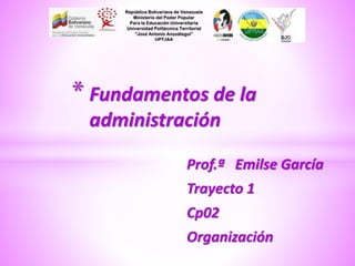 Prof.ª Emilse García
Trayecto 1
Cp02
Organización
* Fundamentos de la
administración
 