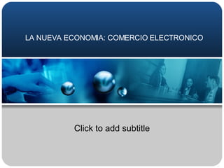 LA NUEVA ECONOMIA: COMERCIO ELECTRONICO Click to add subtitle 