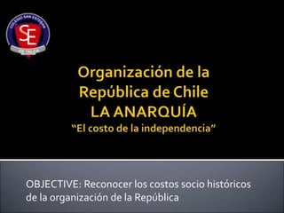 OBJECTIVE: Reconocer los costos socio históricos
de la organización de la República
 